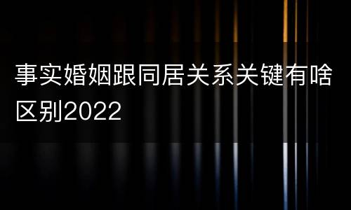 事实婚姻跟同居关系关键有啥区别2022