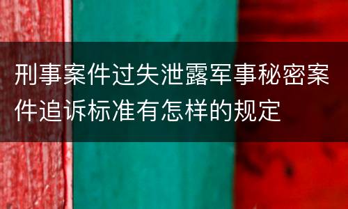 刑事案件过失泄露军事秘密案件追诉标准有怎样的规定