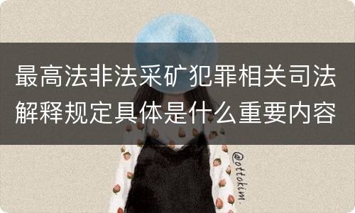 最高法非法采矿犯罪相关司法解释规定具体是什么重要内容