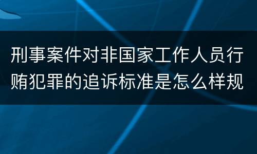 刑事案件对非国家工作人员行贿犯罪的追诉标准是怎么样规定