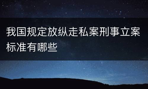 我国规定放纵走私案刑事立案标准有哪些