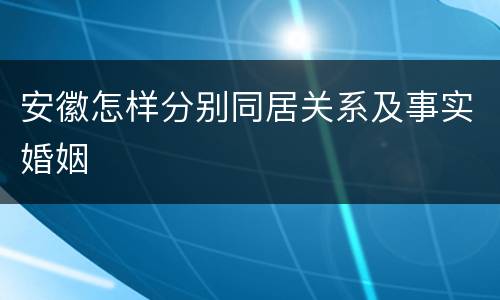 安徽怎样分别同居关系及事实婚姻