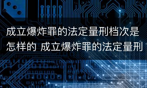 成立爆炸罪的法定量刑档次是怎样的 成立爆炸罪的法定量刑档次是怎样的呢