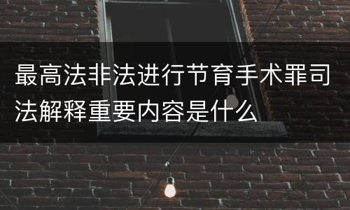 最高法非法进行节育手术罪司法解释重要内容是什么