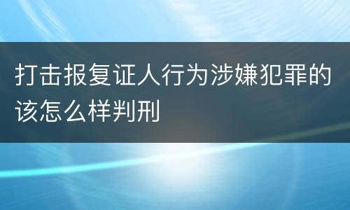 打击报复证人行为涉嫌犯罪的该怎么样判刑