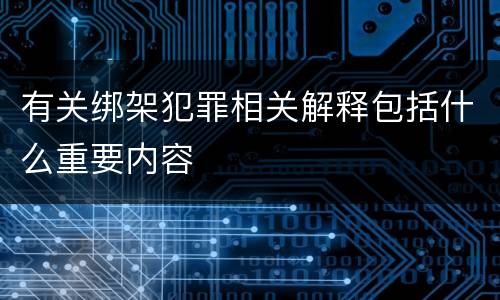 有关绑架犯罪相关解释包括什么重要内容