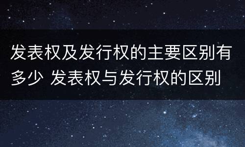 发表权及发行权的主要区别有多少 发表权与发行权的区别