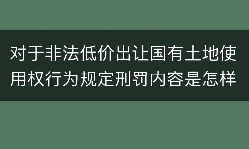 对于非法低价出让国有土地使用权行为规定刑罚内容是怎样