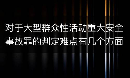对于大型群众性活动重大安全事故罪的判定难点有几个方面
