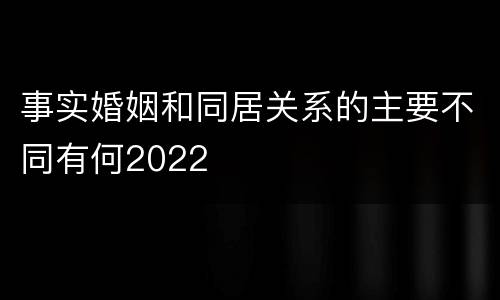 事实婚姻和同居关系的主要不同有何2022