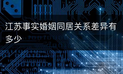 江苏事实婚姻同居关系差异有多少