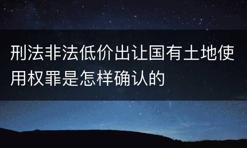 刑法非法低价出让国有土地使用权罪是怎样确认的
