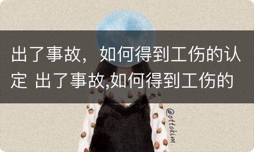 出了事故，如何得到工伤的认定 出了事故,如何得到工伤的认定呢