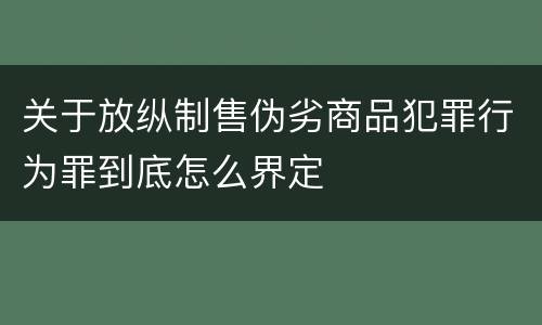 关于放纵制售伪劣商品犯罪行为罪到底怎么界定