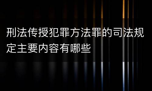 刑法传授犯罪方法罪的司法规定主要内容有哪些