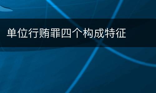 单位行贿罪四个构成特征