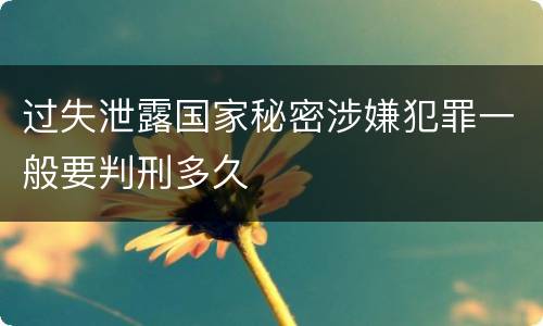 过失泄露国家秘密涉嫌犯罪一般要判刑多久