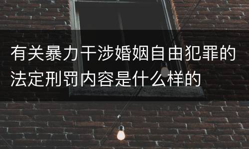有关暴力干涉婚姻自由犯罪的法定刑罚内容是什么样的