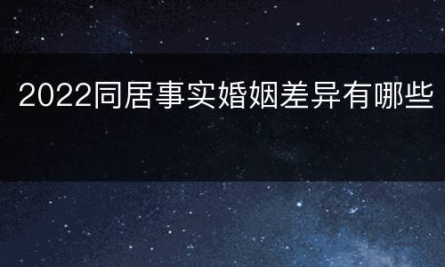 2022同居事实婚姻差异有哪些