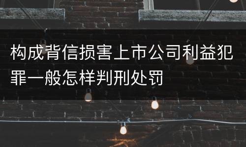 构成背信损害上市公司利益犯罪一般怎样判刑处罚