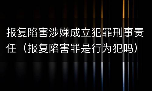 报复陷害涉嫌成立犯罪刑事责任（报复陷害罪是行为犯吗）