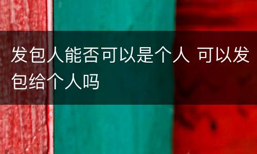 发包人能否可以是个人 可以发包给个人吗