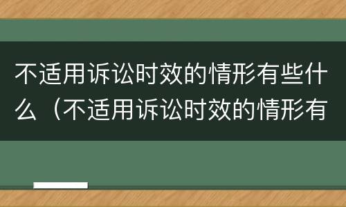 不适用诉讼时效的情形有些什么（不适用诉讼时效的情形有些什么意思）