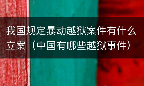 我国规定暴动越狱案件有什么立案（中国有哪些越狱事件）