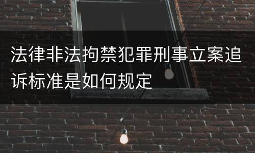 法律非法拘禁犯罪刑事立案追诉标准是如何规定
