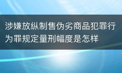 涉嫌放纵制售伪劣商品犯罪行为罪规定量刑幅度是怎样