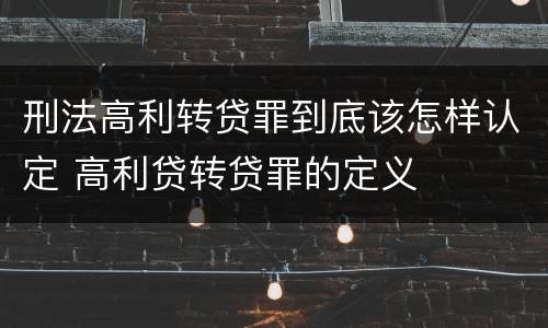 刑法高利转贷罪到底该怎样认定 高利贷转贷罪的定义