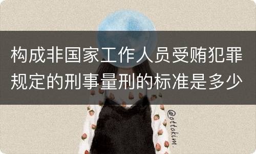 构成非国家工作人员受贿犯罪规定的刑事量刑的标准是多少