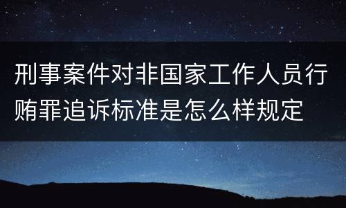 刑事案件对非国家工作人员行贿罪追诉标准是怎么样规定