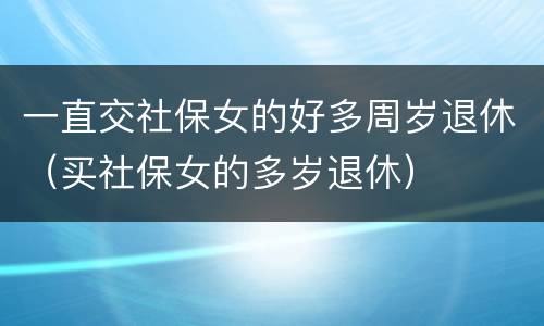 一直交社保女的好多周岁退休（买社保女的多岁退休）