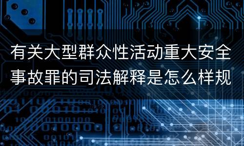 有关大型群众性活动重大安全事故罪的司法解释是怎么样规定的