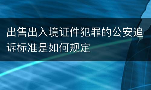 出售出入境证件犯罪的公安追诉标准是如何规定
