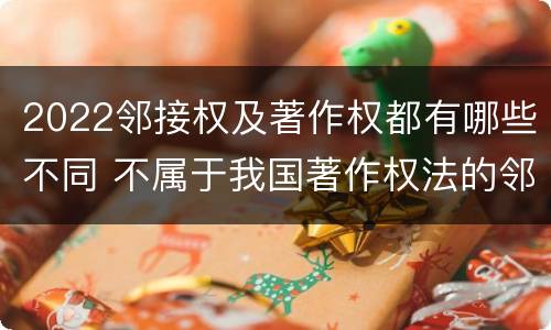 2022邻接权及著作权都有哪些不同 不属于我国著作权法的邻接权