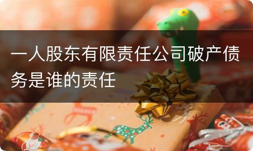 一人股东有限责任公司破产债务是谁的责任