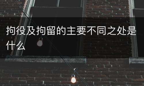 拘役及拘留的主要不同之处是什么