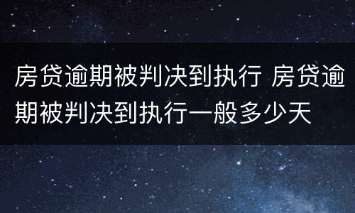 房贷逾期被判决到执行 房贷逾期被判决到执行一般多少天