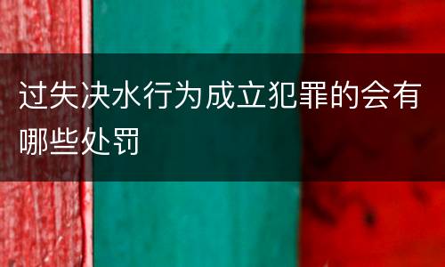 过失决水行为成立犯罪的会有哪些处罚