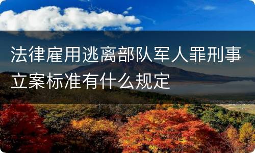 法律雇用逃离部队军人罪刑事立案标准有什么规定
