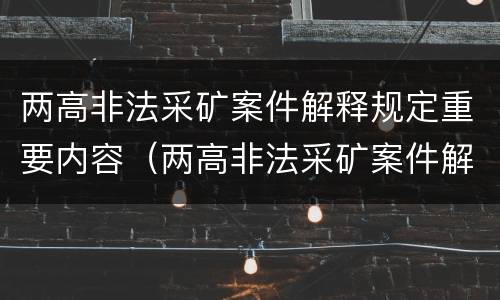两高非法采矿案件解释规定重要内容（两高非法采矿案件解释规定重要内容是）