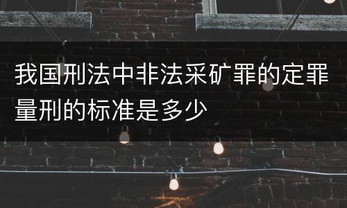 我国刑法中非法采矿罪的定罪量刑的标准是多少