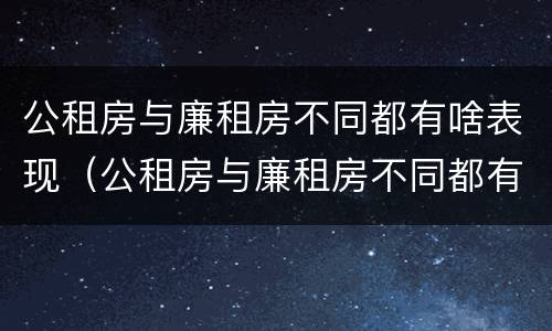 公租房与廉租房不同都有啥表现（公租房与廉租房不同都有啥表现呢）