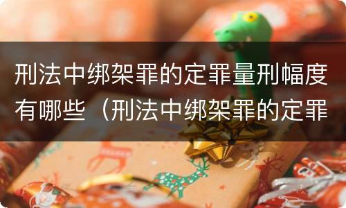 刑法中绑架罪的定罪量刑幅度有哪些（刑法中绑架罪的定罪量刑幅度有哪些标准）