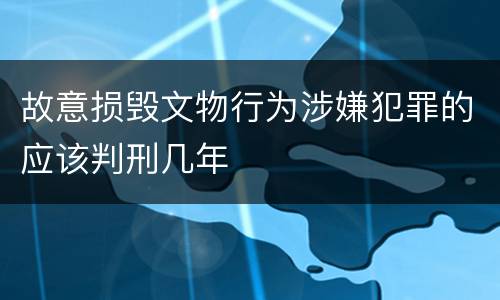 故意损毁文物行为涉嫌犯罪的应该判刑几年