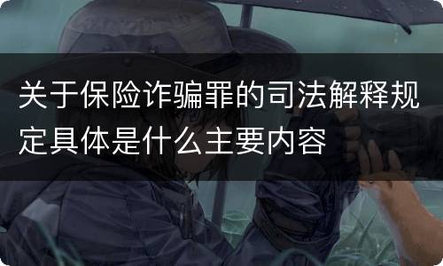 关于保险诈骗罪的司法解释规定具体是什么主要内容