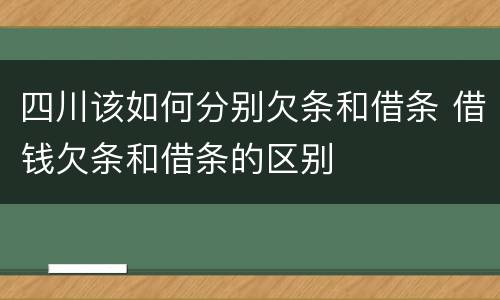 四川该如何分别欠条和借条 借钱欠条和借条的区别