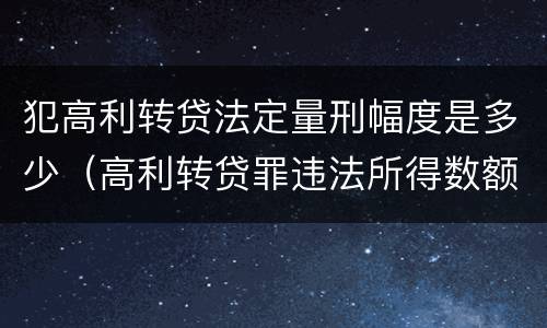 犯高利转贷法定量刑幅度是多少（高利转贷罪违法所得数额巨大的标准）